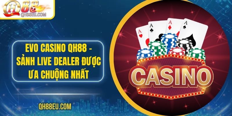 Evo Casino QH88 – Sảnh Live Dealer Được Ưa Chuộng Nhất